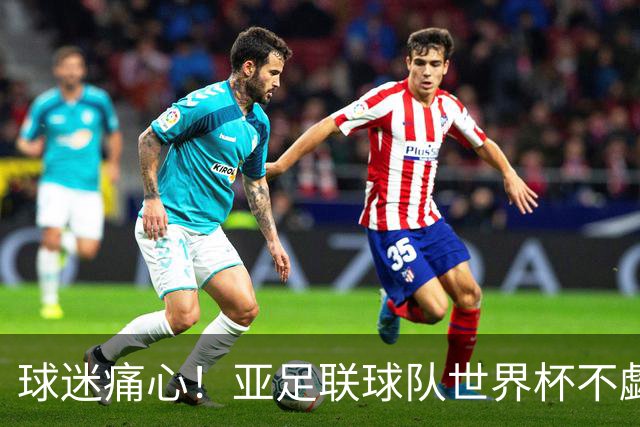 球迷痛心！亚足联球队世界杯不觑欧洲强敌 国足都赢不了泰国